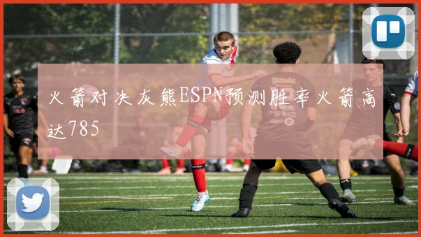 火箭对决灰熊ESPN预测胜率火箭高达785