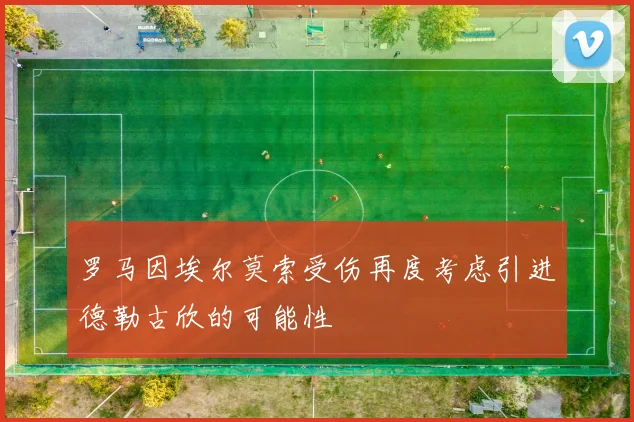 罗马因埃尔莫索受伤再度考虑引进德勒古欣的可能性