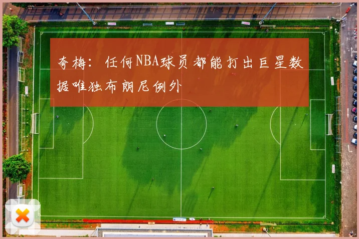 夸梅：任何NBA球员都能打出巨星数据唯独布朗尼例外