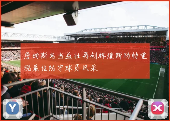 詹姆斯老当益壮再创辉煌斯玛特重现最佳防守球员风采