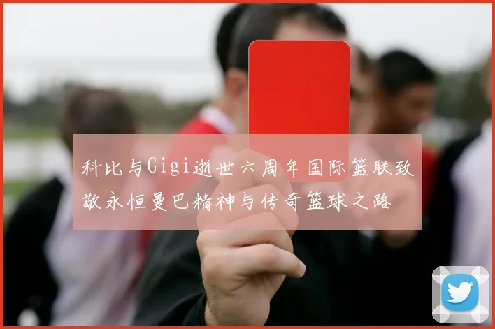 科比与Gigi逝世六周年国际篮联致敬永恒曼巴精神与传奇篮球之路