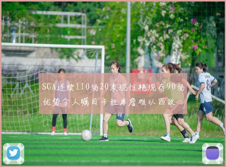 SGA连续110场20表现惊艳现存90场优势令人瞩目卡杜库詹难以匹敌