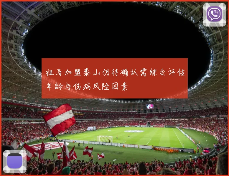 祖马加盟泰山仍待确认需综合评估年龄与伤病风险因素